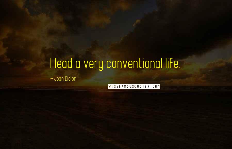 Joan Didion Quotes: I lead a very conventional life.