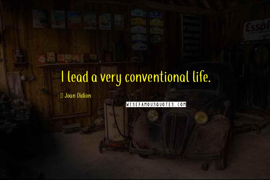 Joan Didion Quotes: I lead a very conventional life.