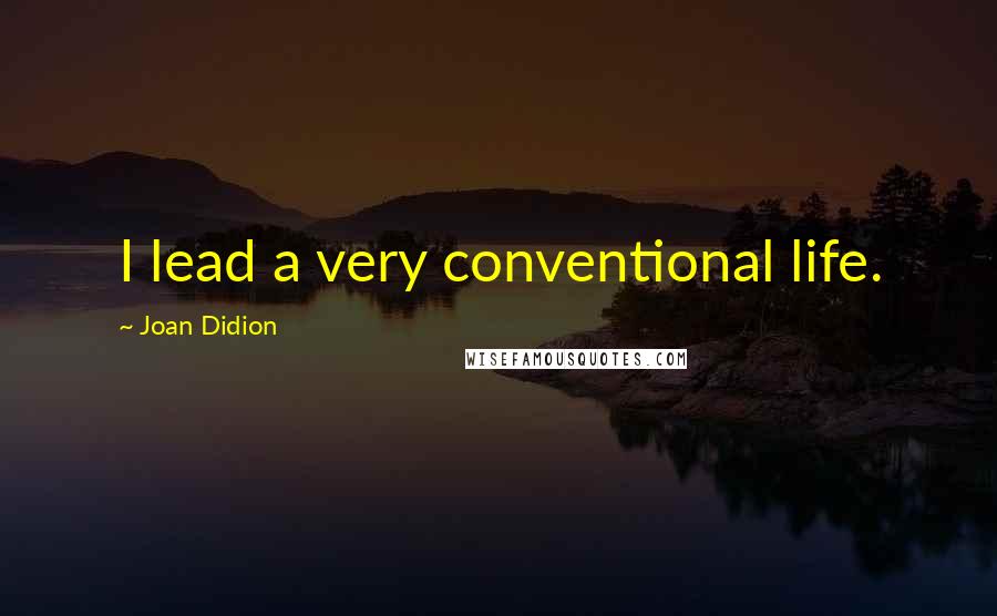 Joan Didion Quotes: I lead a very conventional life.