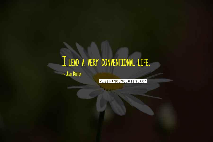 Joan Didion Quotes: I lead a very conventional life.