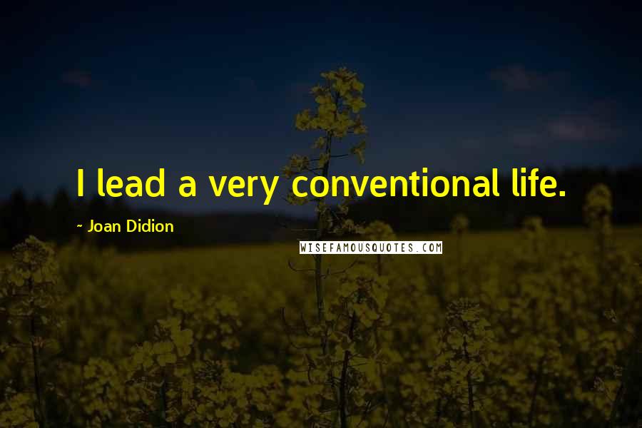 Joan Didion Quotes: I lead a very conventional life.