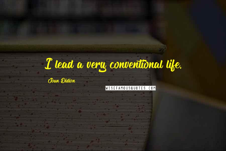 Joan Didion Quotes: I lead a very conventional life.