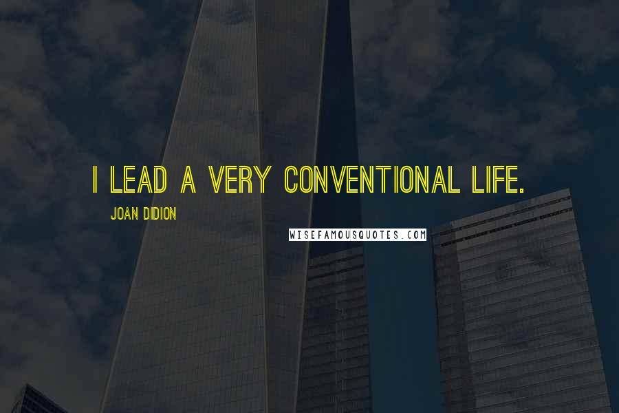 Joan Didion Quotes: I lead a very conventional life.