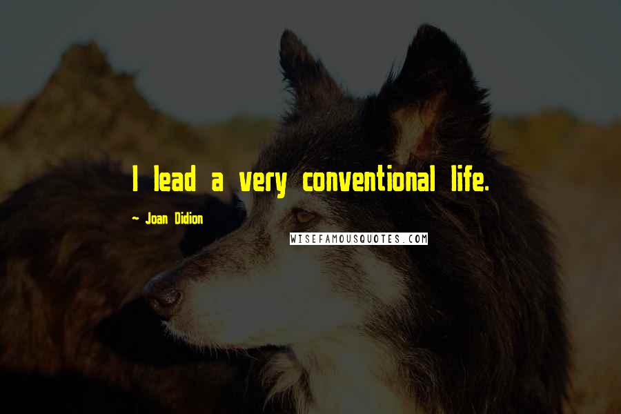 Joan Didion Quotes: I lead a very conventional life.