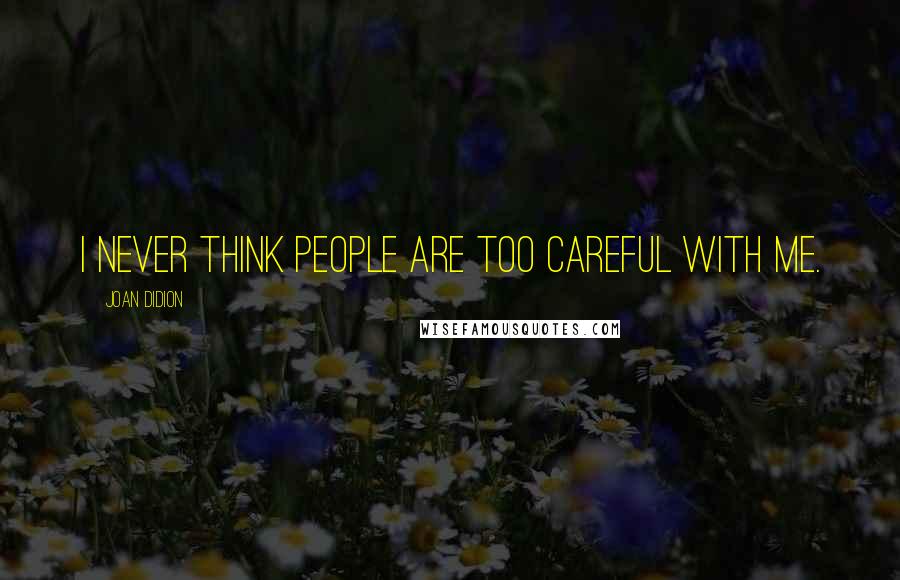 Joan Didion Quotes: I never think people are too careful with me.