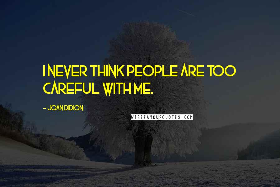 Joan Didion Quotes: I never think people are too careful with me.