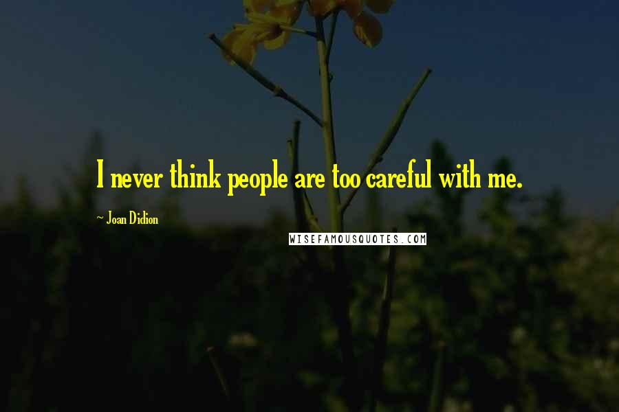 Joan Didion Quotes: I never think people are too careful with me.