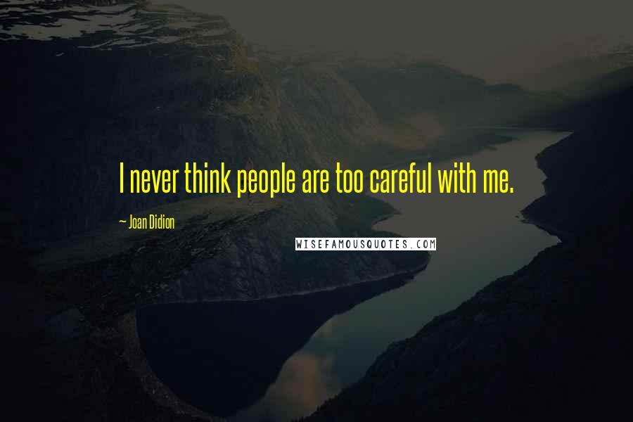 Joan Didion Quotes: I never think people are too careful with me.