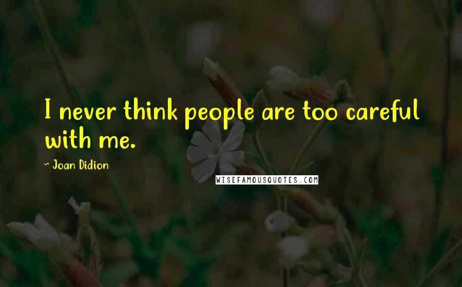 Joan Didion Quotes: I never think people are too careful with me.