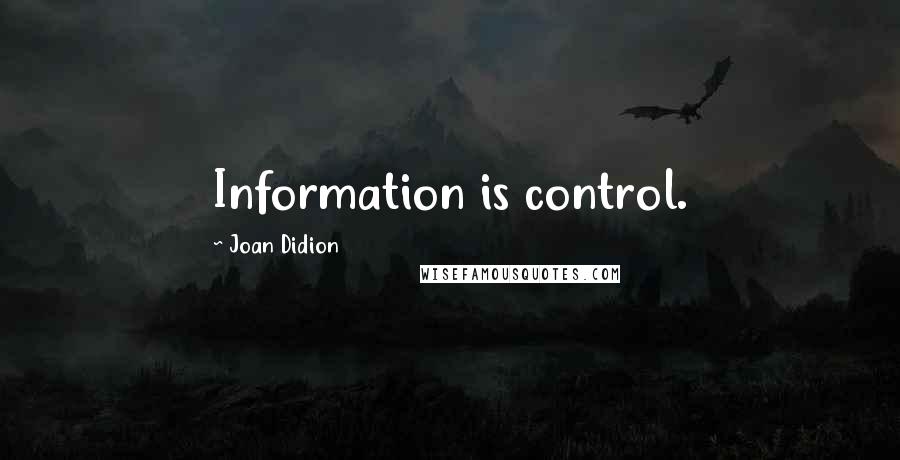 Joan Didion Quotes: Information is control.