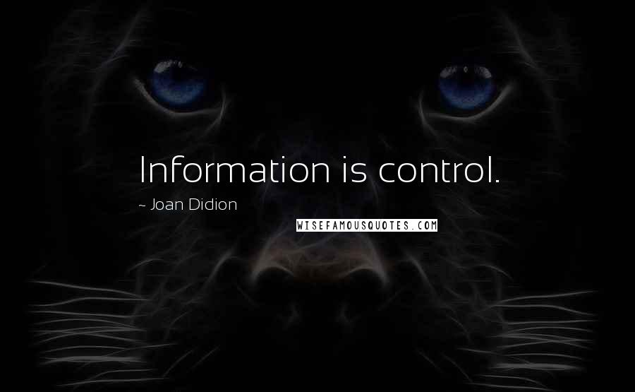 Joan Didion Quotes: Information is control.