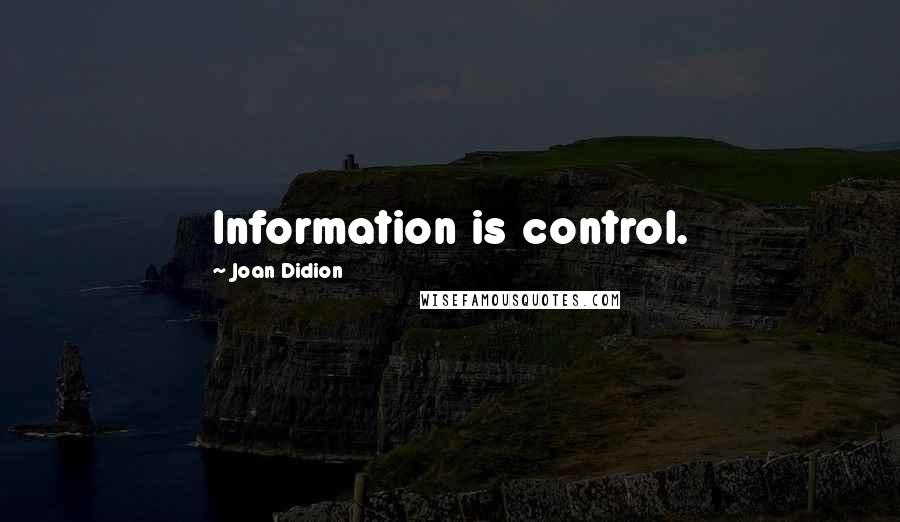 Joan Didion Quotes: Information is control.