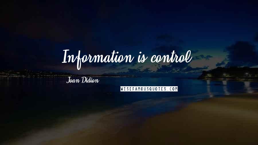 Joan Didion Quotes: Information is control.