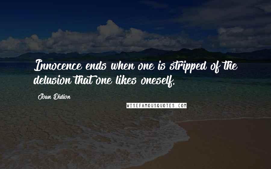 Joan Didion Quotes: Innocence ends when one is stripped of the delusion that one likes oneself.