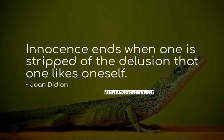 Joan Didion Quotes: Innocence ends when one is stripped of the delusion that one likes oneself.