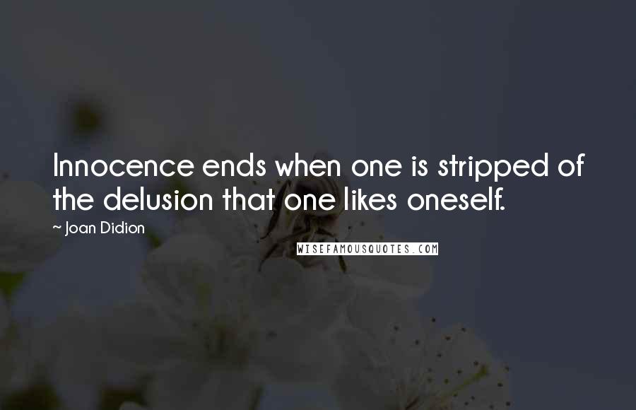 Joan Didion Quotes: Innocence ends when one is stripped of the delusion that one likes oneself.