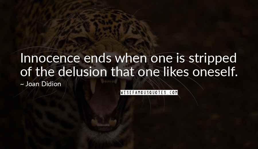 Joan Didion Quotes: Innocence ends when one is stripped of the delusion that one likes oneself.