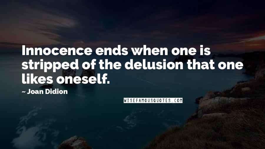 Joan Didion Quotes: Innocence ends when one is stripped of the delusion that one likes oneself.