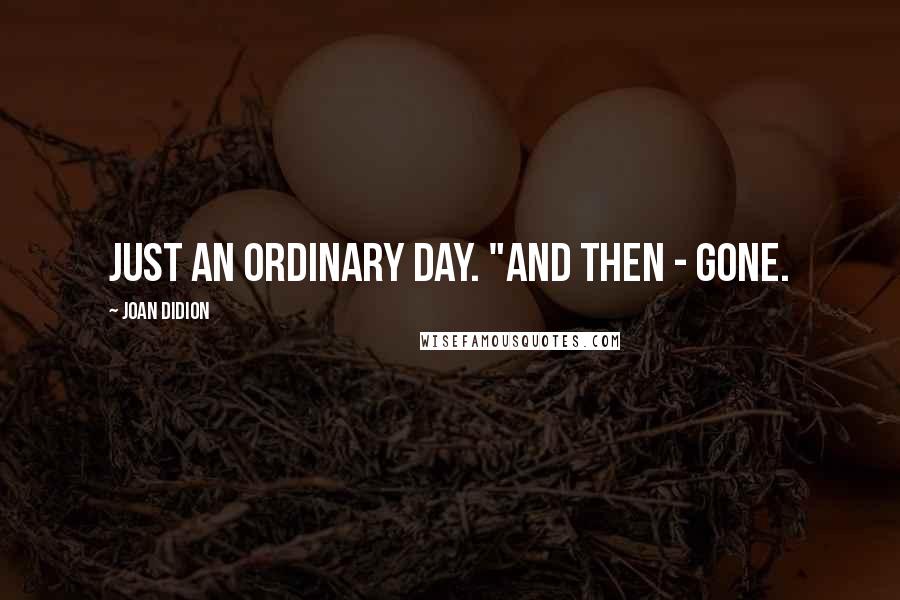 Joan Didion Quotes: Just an ordinary day. "And then - gone.