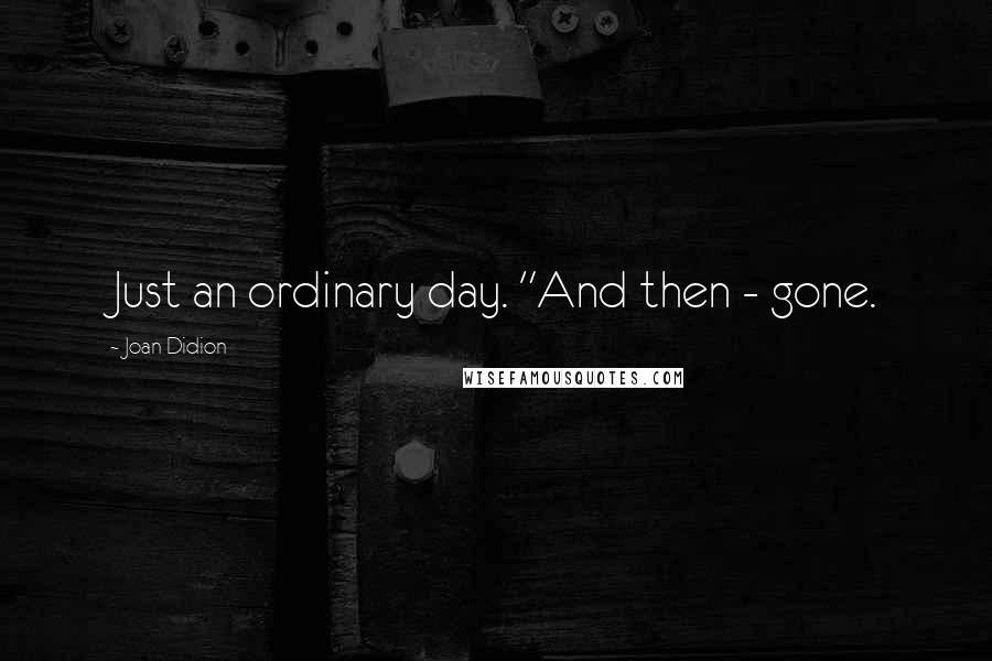 Joan Didion Quotes: Just an ordinary day. "And then - gone.