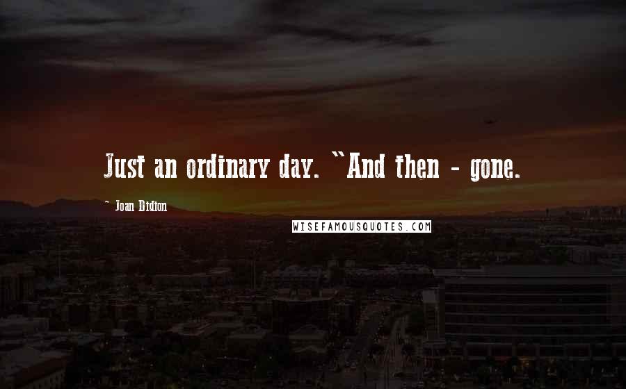 Joan Didion Quotes: Just an ordinary day. "And then - gone.
