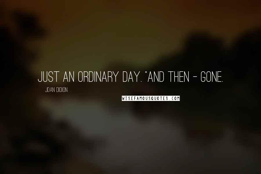 Joan Didion Quotes: Just an ordinary day. "And then - gone.