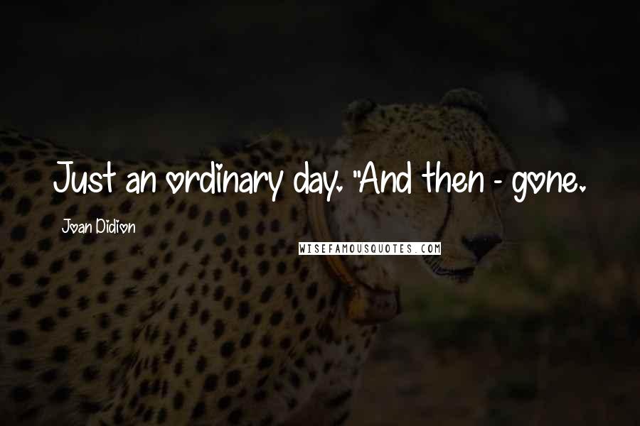 Joan Didion Quotes: Just an ordinary day. "And then - gone.