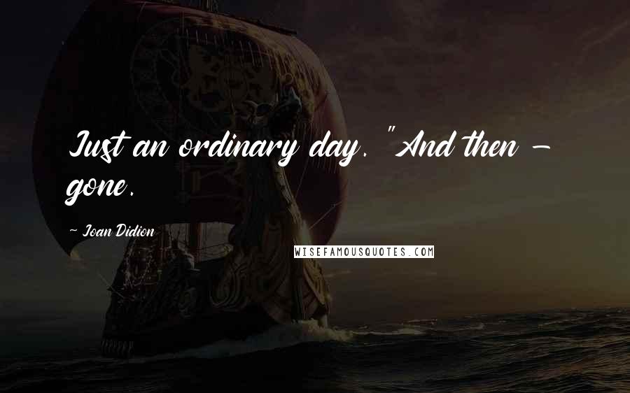 Joan Didion Quotes: Just an ordinary day. "And then - gone.
