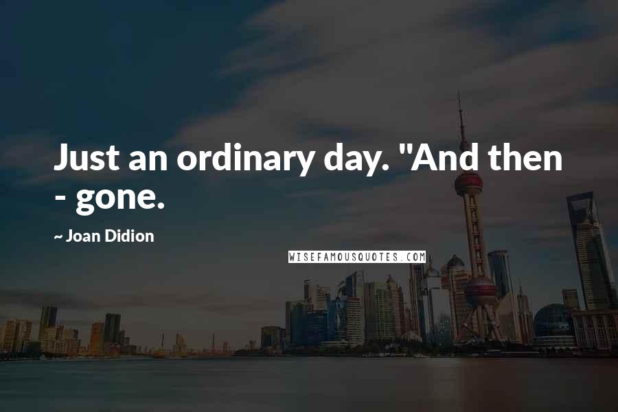 Joan Didion Quotes: Just an ordinary day. "And then - gone.