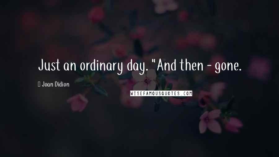 Joan Didion Quotes: Just an ordinary day. "And then - gone.