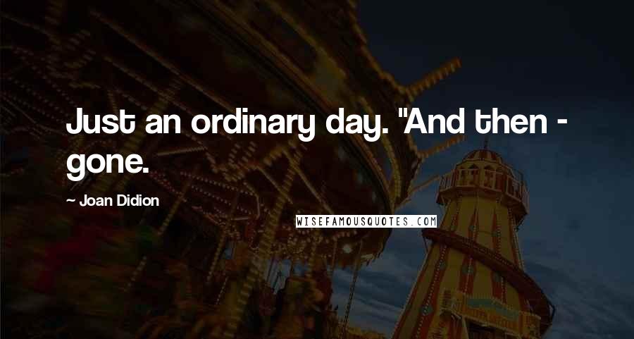 Joan Didion Quotes: Just an ordinary day. "And then - gone.