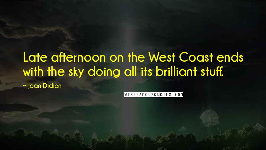 Joan Didion Quotes: Late afternoon on the West Coast ends with the sky doing all its brilliant stuff.