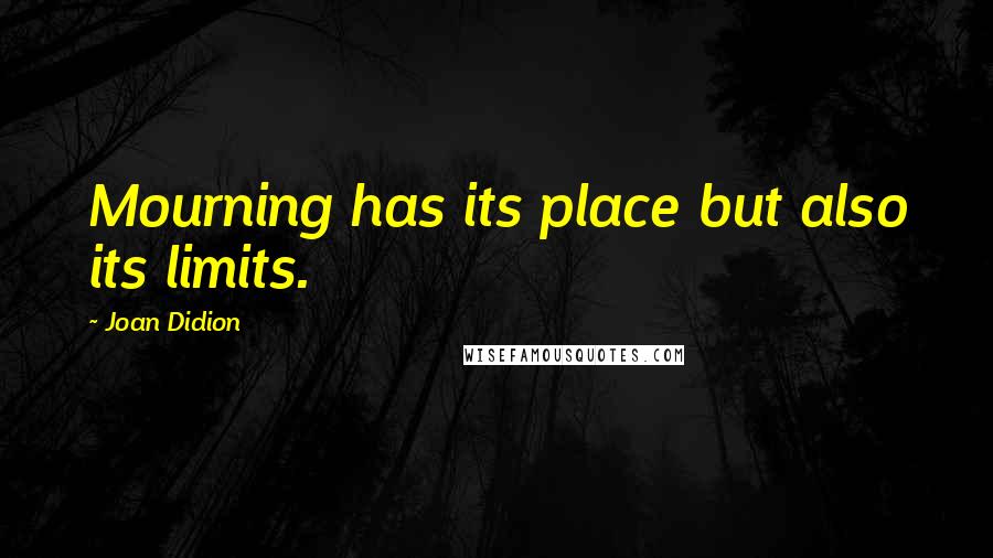 Joan Didion Quotes: Mourning has its place but also its limits.