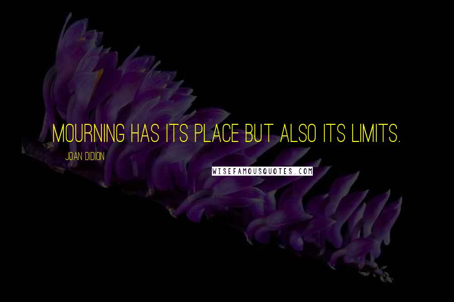 Joan Didion Quotes: Mourning has its place but also its limits.