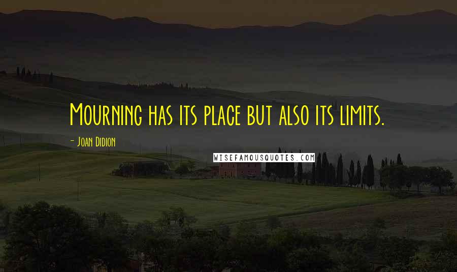 Joan Didion Quotes: Mourning has its place but also its limits.