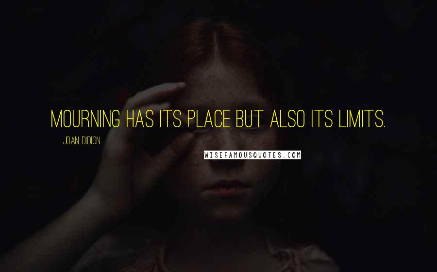 Joan Didion Quotes: Mourning has its place but also its limits.