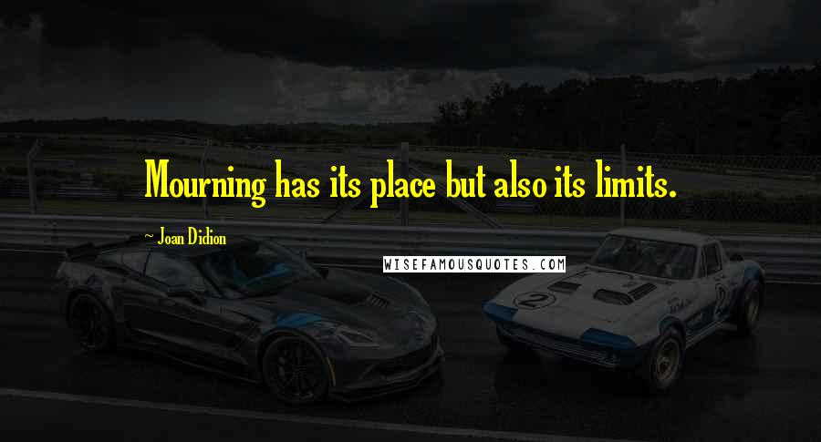 Joan Didion Quotes: Mourning has its place but also its limits.