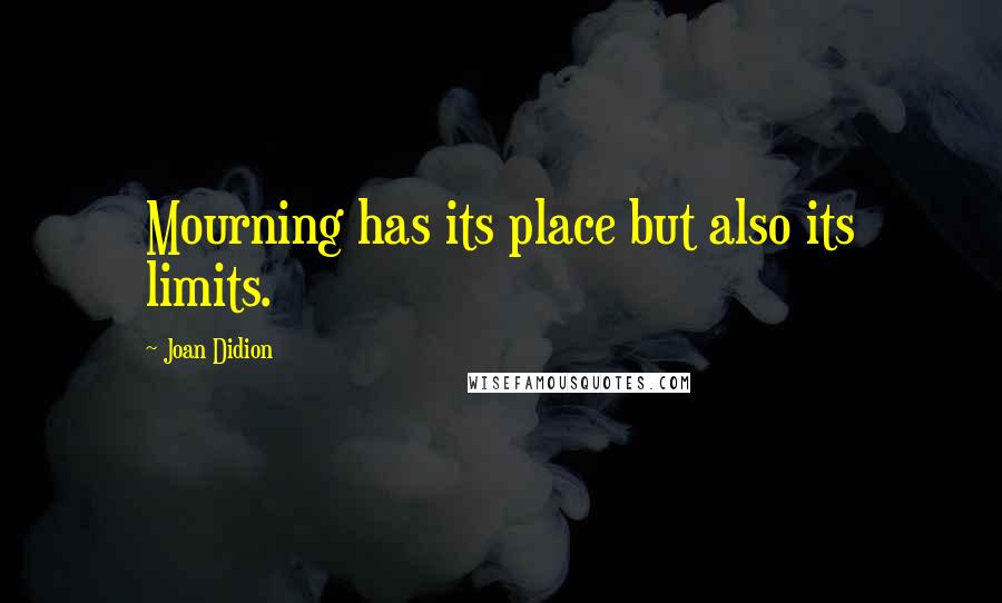 Joan Didion Quotes: Mourning has its place but also its limits.