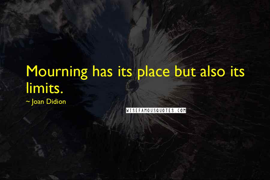 Joan Didion Quotes: Mourning has its place but also its limits.