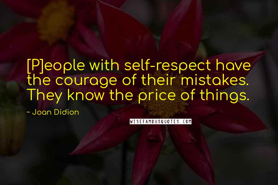 Joan Didion Quotes: [P]eople with self-respect have the courage of their mistakes. They know the price of things.