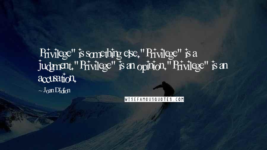 Joan Didion Quotes: Privilege" is something else."Privilege" is a judgment."Privilege" is an opinion."Privilege" is an accusation.