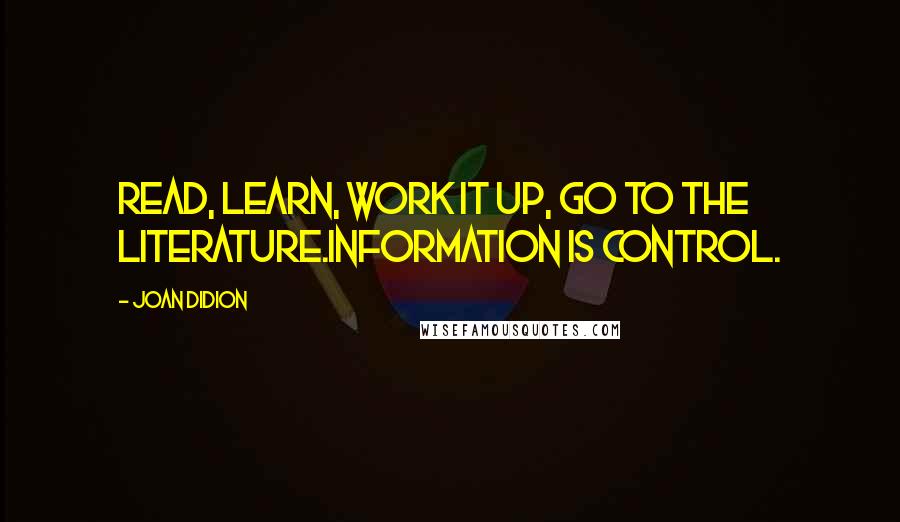 Joan Didion Quotes: Read, learn, work it up, go to the literature.Information is control.