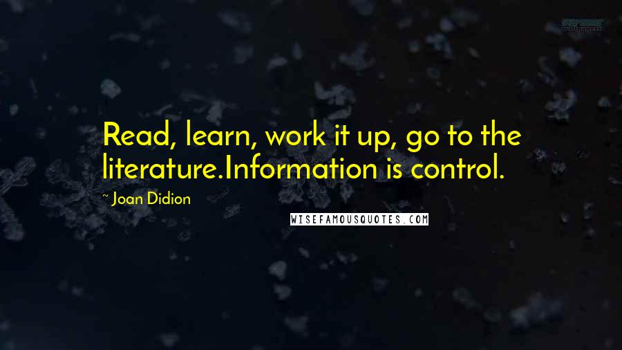 Joan Didion Quotes: Read, learn, work it up, go to the literature.Information is control.