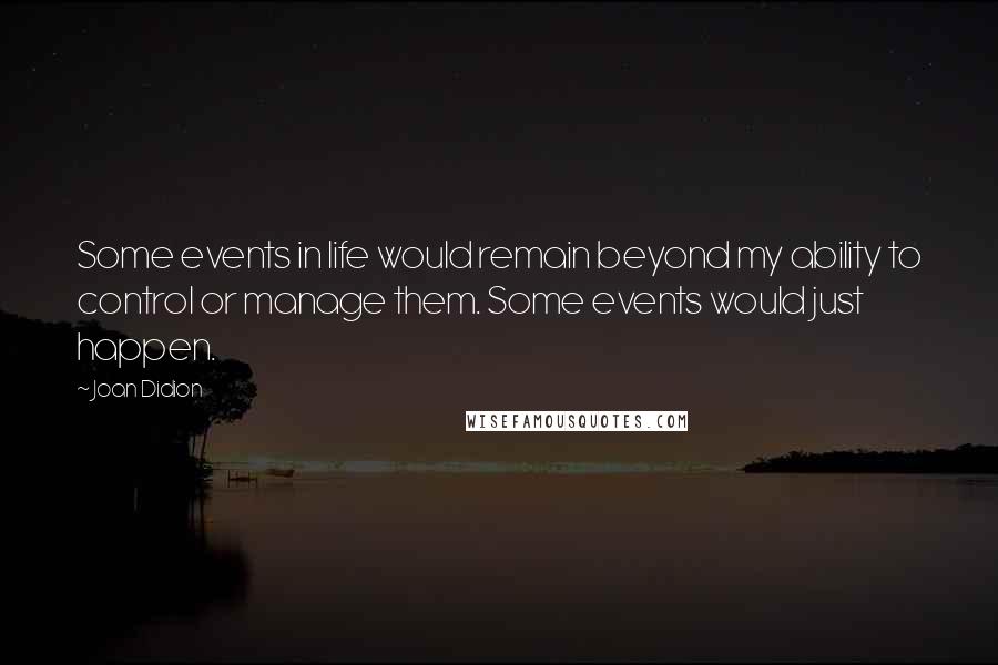 Joan Didion Quotes: Some events in life would remain beyond my ability to control or manage them. Some events would just happen.