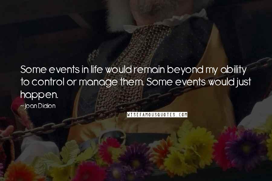 Joan Didion Quotes: Some events in life would remain beyond my ability to control or manage them. Some events would just happen.