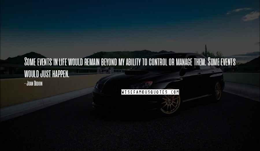 Joan Didion Quotes: Some events in life would remain beyond my ability to control or manage them. Some events would just happen.