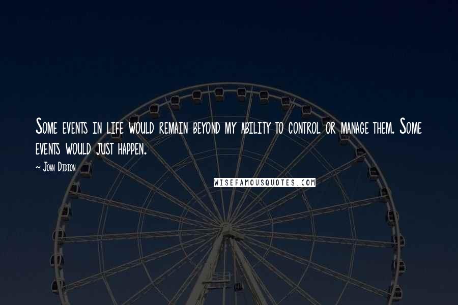 Joan Didion Quotes: Some events in life would remain beyond my ability to control or manage them. Some events would just happen.