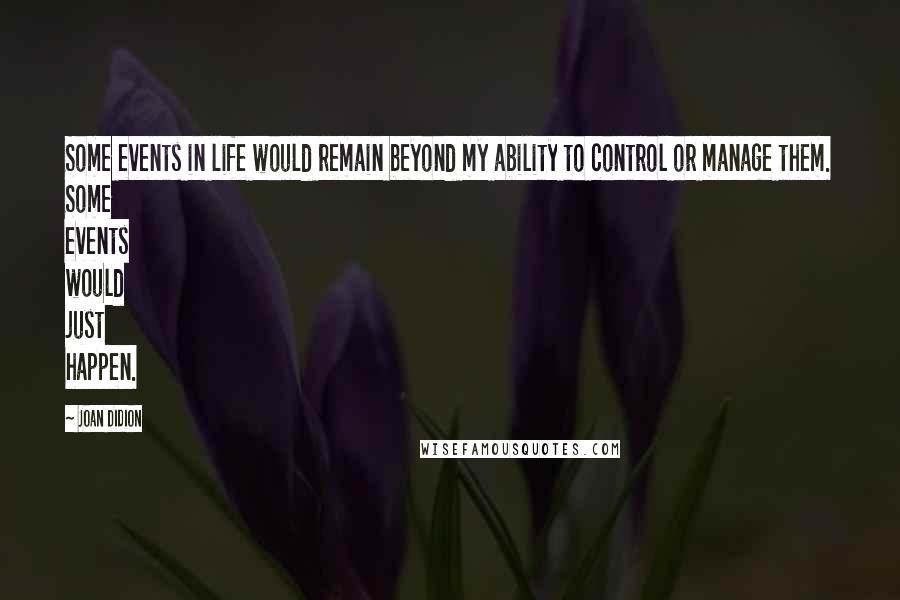 Joan Didion Quotes: Some events in life would remain beyond my ability to control or manage them. Some events would just happen.