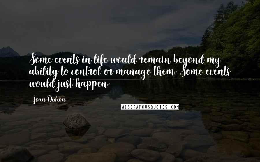 Joan Didion Quotes: Some events in life would remain beyond my ability to control or manage them. Some events would just happen.