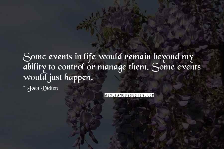 Joan Didion Quotes: Some events in life would remain beyond my ability to control or manage them. Some events would just happen.